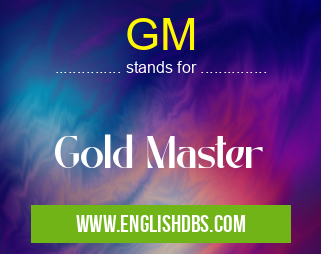 GM means Gold Master GM