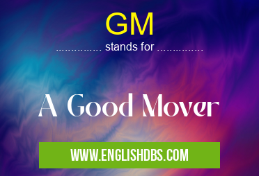 GM means A Good Mover GM