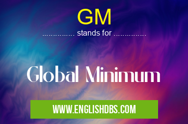 GM means Global Minimum GM