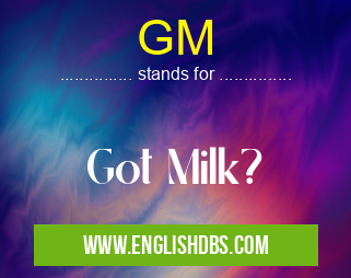 GM means Got Milk? GM