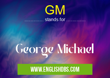 GM means George Michael GM