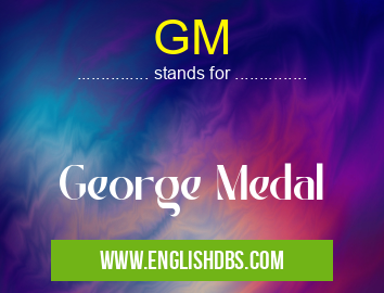GM means George Medal GM