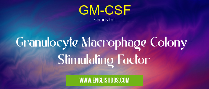 GM-CSF means Granulocyte Macrophage Colony- Stimulating Factor GM-CSF