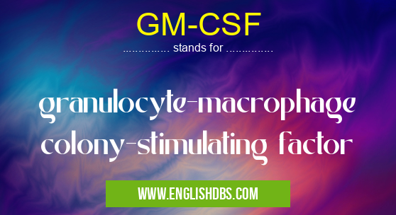 GM-CSF means granulocyte-macrophage colony-stimulating factor GM-CSF