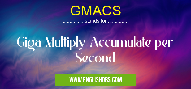 GMACS means Giga Multiply Accumulate per Second GMACS