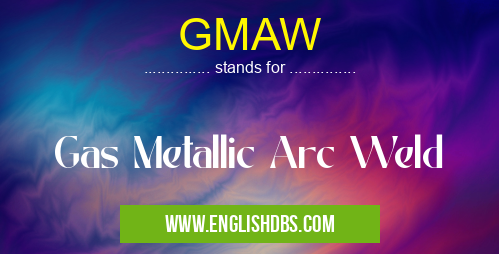 GMAW means Gas Metallic Arc Weld GMAW