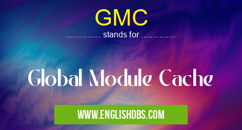GMC means Global Module Cache GMC