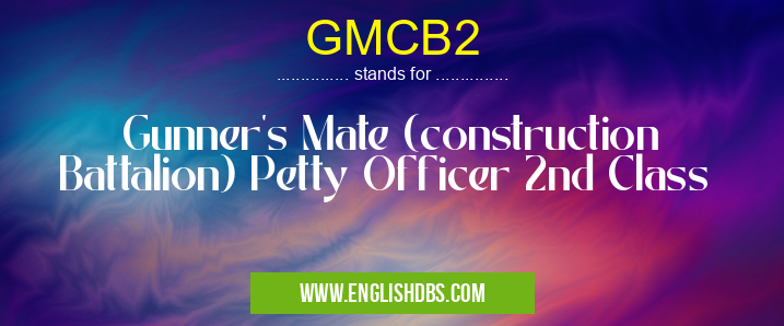GMCB2 means Gunner's Mate (construction Battalion) Petty Officer 2nd Class GMCB2