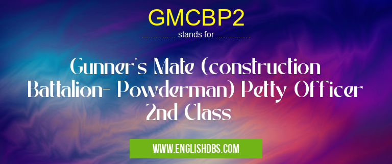 GMCBP2 means Gunner's Mate (construction Battalion- Powderman) Petty Officer 2nd Class GMCBP2