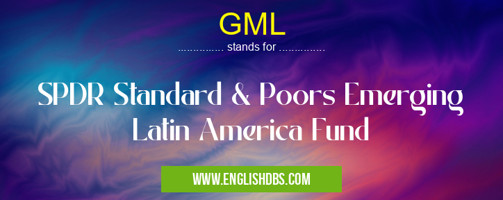 GML means SPDR Standard & Poors Emerging Latin America Fund GML