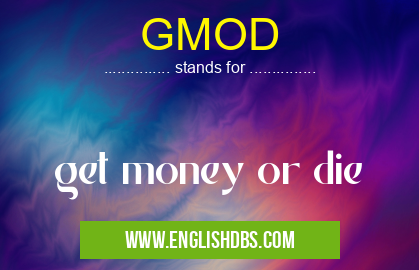 GMOD means get money or die GMOD