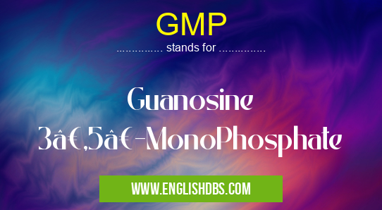 GMP means Guanosine 3’,5’-MonoPhosphate GMP