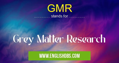 GMR means Grey Matter Research GMR