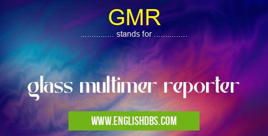 GMR means glass multimer reporter GMR