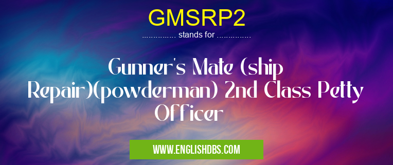 GMSRP2 means Gunner's Mate (ship Repair)(powderman) 2nd Class Petty Officer GMSRP2