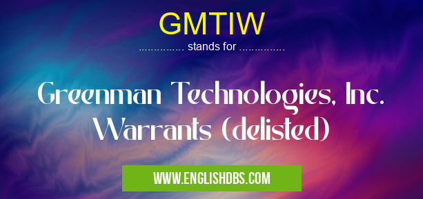 GMTIW means Greenman Technologies, Inc. Warrants (delisted) GMTIW