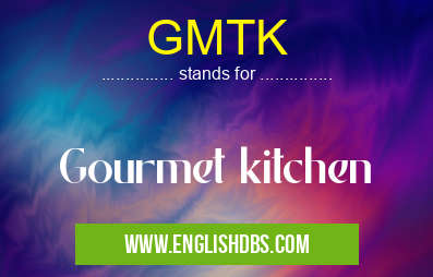 GMTK means Gourmet kitchen GMTK