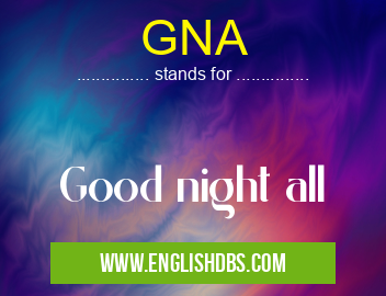 GNA means Good night all GNA