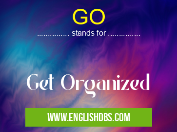 GO means Get Organized GO