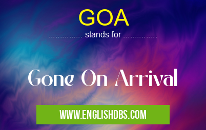 GOA means Gone On Arrival GOA