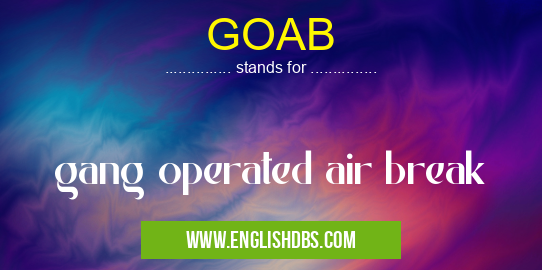 GOAB means gang operated air break GOAB