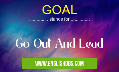 GOAL means Go Out And Lead GOAL