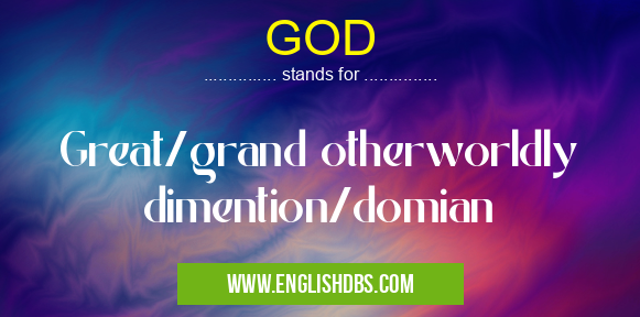 GOD means Great/grand otherworldly dimention/domian GOD
