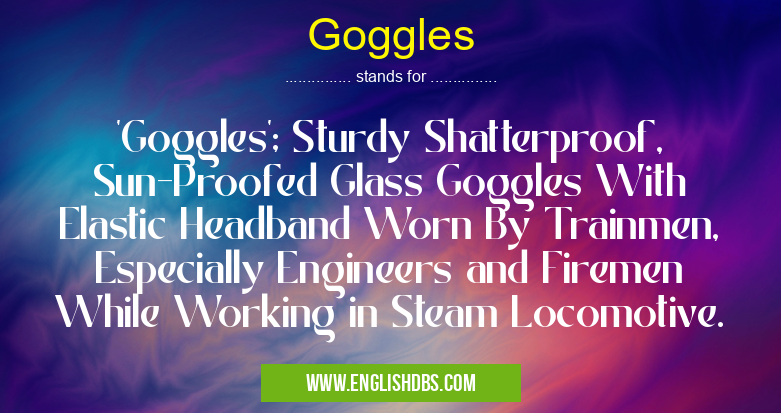 Goggles means 'Goggles'; Sturdy Shatterproof, Sun-Proofed Glass Goggles With Elastic Headband Worn By Trainmen, Especially Engineers and Firemen While Working in Steam Locomotive. Goggles