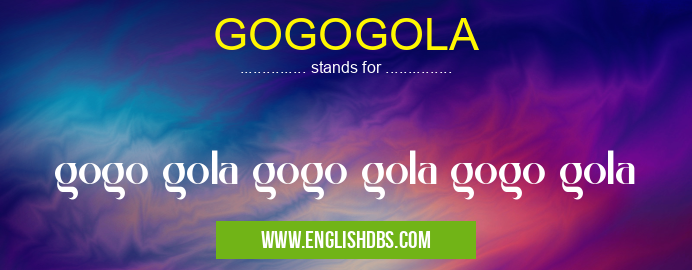 GOGOGOLA means gogo gola gogo gola gogo gola GOGOGOLA