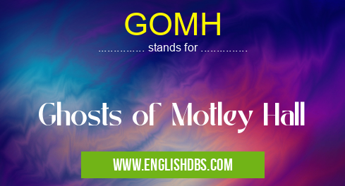 GOMH means Ghosts of Motley Hall GOMH