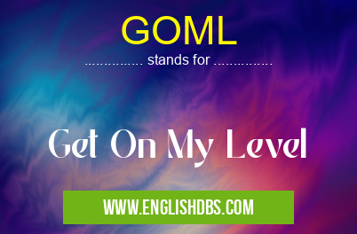 GOML means Get On My Level GOML