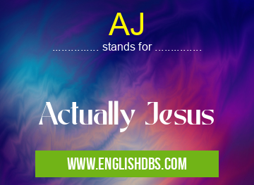 AJ means Actually Jesus AJ