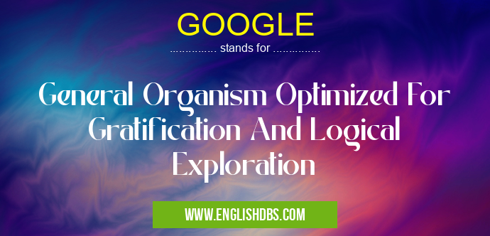 GOOGLE means General Organism Optimized For Gratification And Logical Exploration GOOGLE