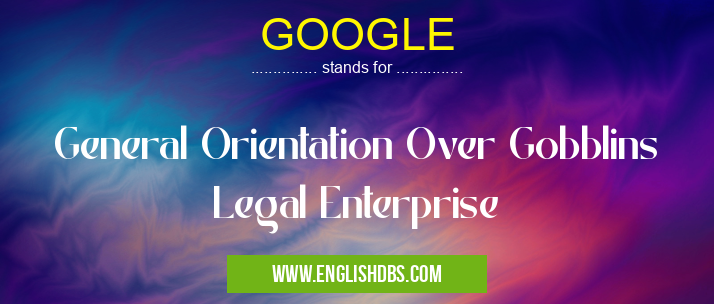 GOOGLE means General Orientation Over Gobblins Legal Enterprise GOOGLE