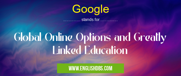 Google means Global Online Options and Greatly Linked Education Google