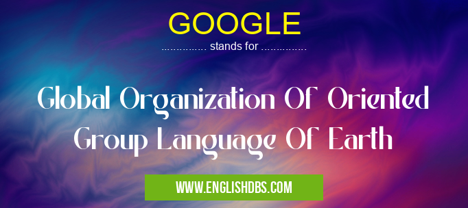 GOOGLE means Global Organization Of Oriented Group Language Of Earth GOOGLE