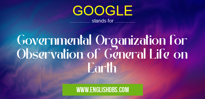 GOOGLE means Governmental Organization for Observation of General Life on Earth GOOGLE