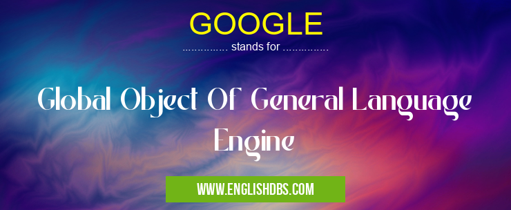 GOOGLE means Global Object Of General Language Engine GOOGLE