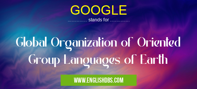 GOOGLE means Global Organization of Oriented Group Languages of Earth GOOGLE