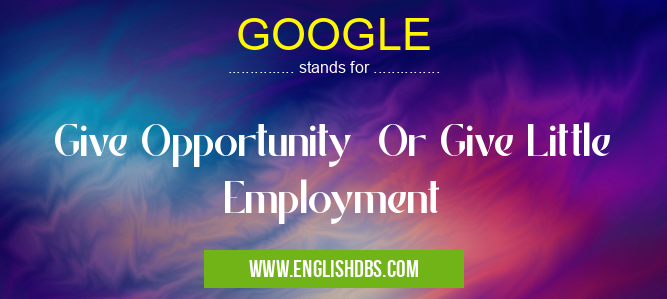 GOOGLE means Give Opportunity Or Give Little Employment GOOGLE