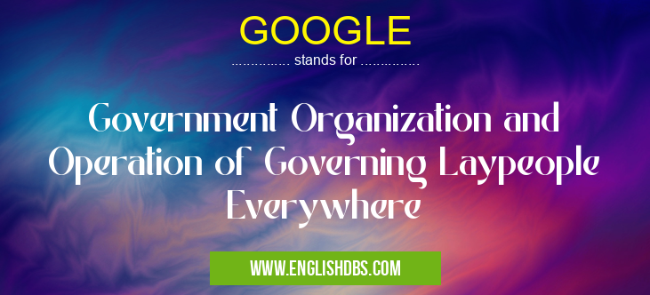 GOOGLE means Government Organization and Operation of Governing Laypeople Everywhere GOOGLE