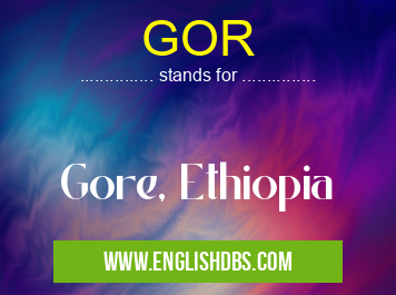 GOR means Gore, Ethiopia GOR
