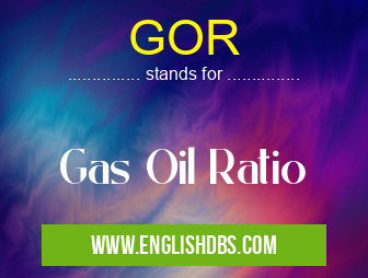 GOR means Gas Oil Ratio GOR