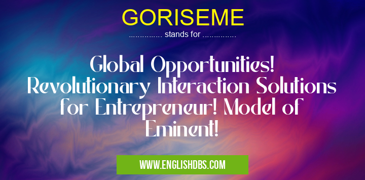 GORISEME means Global Opportunities!
Revolutionary Interaction Solutions for Entrepreneur! Model of Eminent! GORISEME