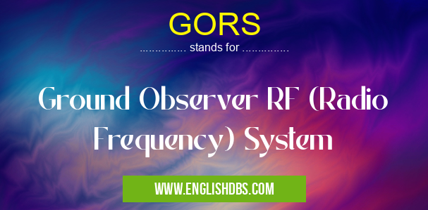 GORS means Ground Observer RF (Radio Frequency) System GORS