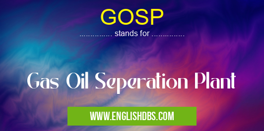 GOSP means Gas Oil Seperation Plant GOSP