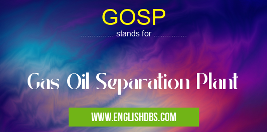 GOSP means Gas Oil Separation Plant GOSP