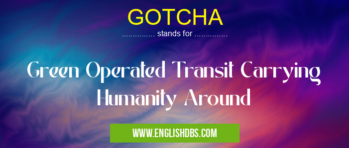 GOTCHA means Green Operated Transit Carrying Humanity Around GOTCHA