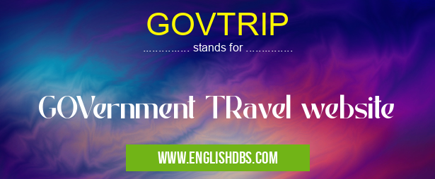 GOVTRIP means GOVernment TRavel website GOVTRIP