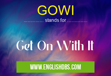 GOWI means Get On With It GOWI
